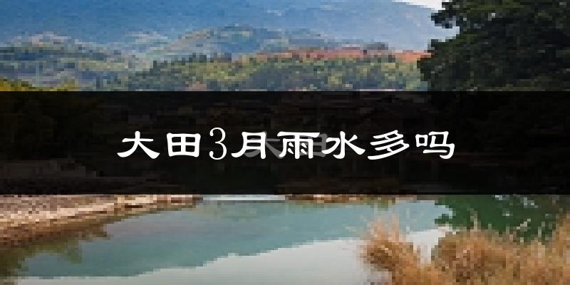 大田3月雨水多吗?