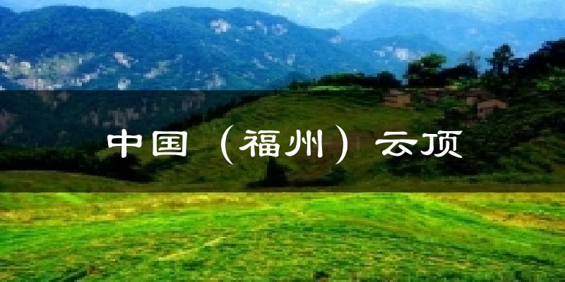 中国（福州）云顶天气预报十五天
