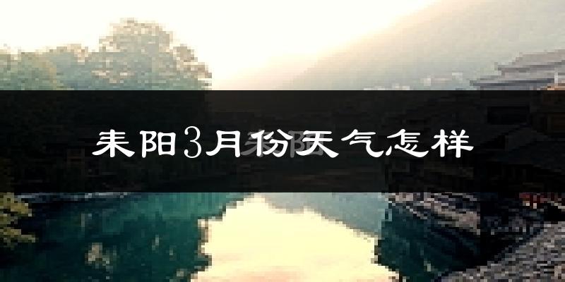 耒阳市3月份天气如何?天气冷热情况分析