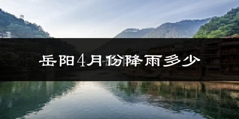 岳阳4月份降雨多少?