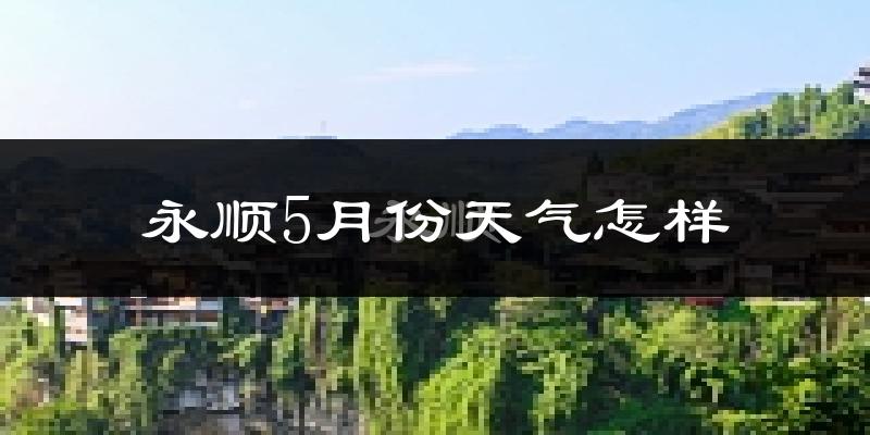 永顺县5月份天气如何?很热吗?