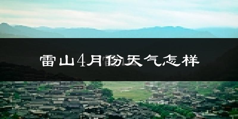 雷山县4月份天气如何?天气冷热情况分析