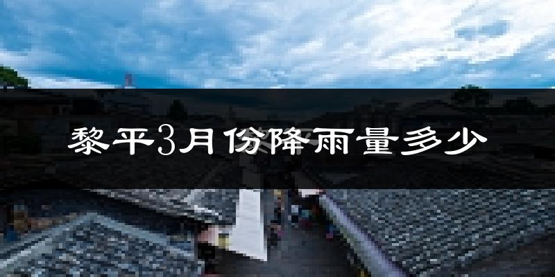 黎平3月份降雨量多少?黎平三月下雨多吗?