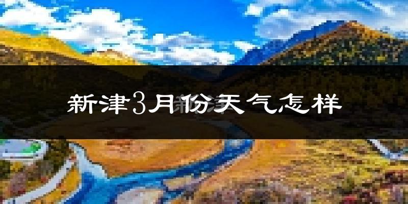 新津县3月份天气如何?冷吗?过去两年天气数据分析