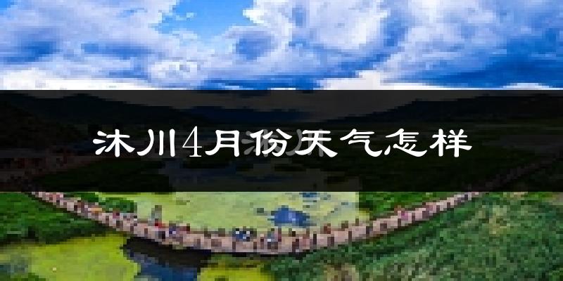 沐川县4月份天气如何?冷热情况怎么样?