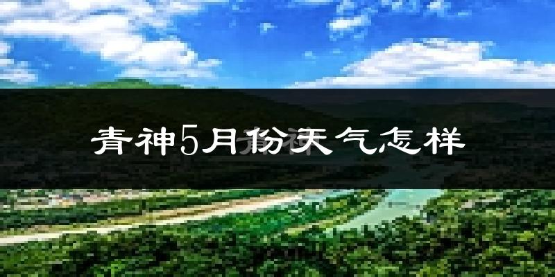青神县5月天气如何?很热吗?