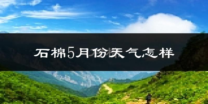 石棉县5月份天气如何?很热吗?