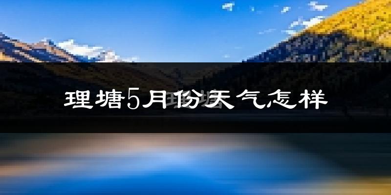 理塘县5月份天气如何?很冷吗?