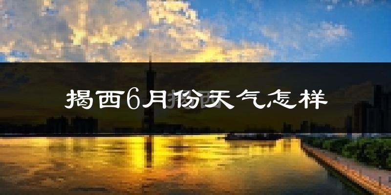 揭西县6月份天气如何?很热吗?