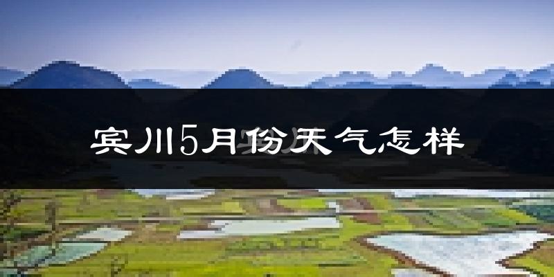 宾川县5月份天气如何?会很热吗?