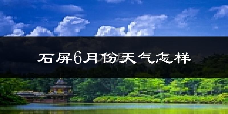 石屏县6月份天气如何?很热吗?