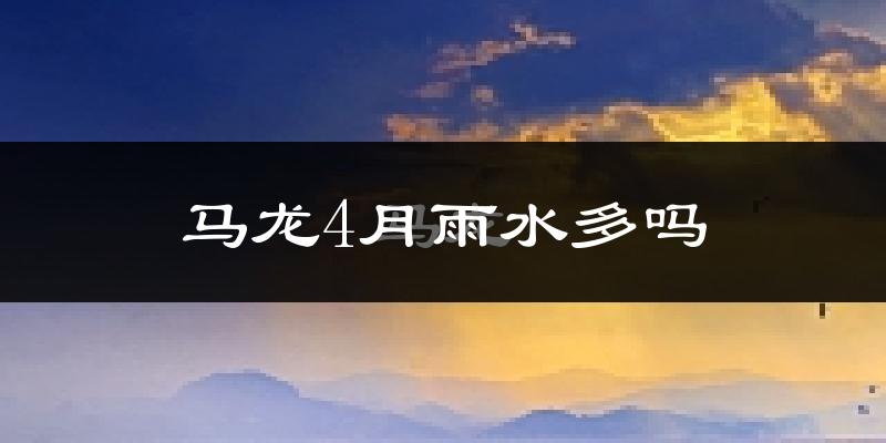 马龙4月雨水多吗?
