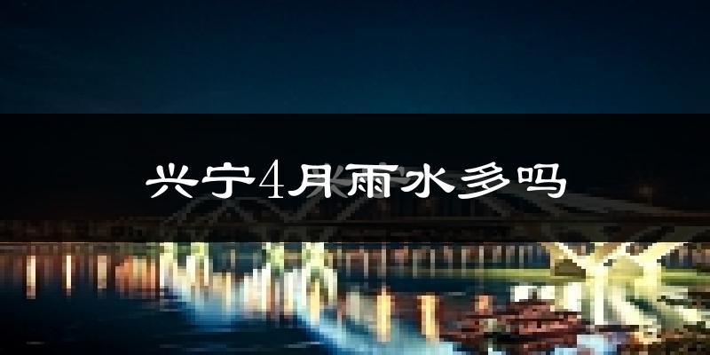 兴宁4月雨水多吗?