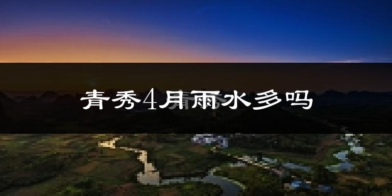 青秀4月雨水多吗?