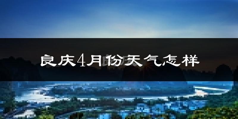 良庆4月份天气怎样?良庆四月冷不冷?