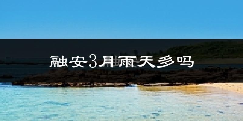 融安3月雨天多吗?