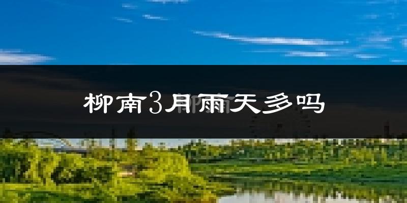 柳南3月雨天多吗?