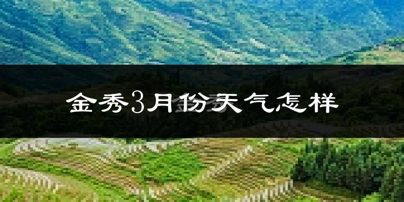 金秀瑶族自治县3月份天气如何?冷吗?