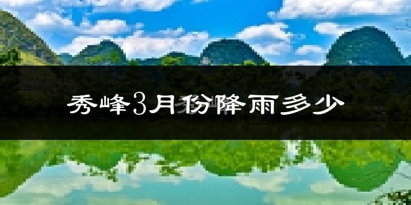 秀峰3月份降雨多少?