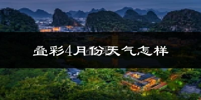 叠彩4月份天气怎样?叠彩四月冷吗?