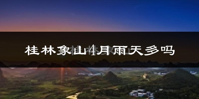 桂林象山4月雨天多吗?