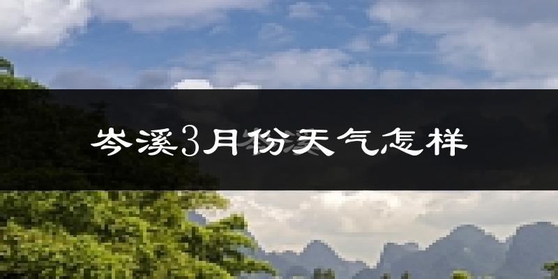 岑溪市3月份天气如何?冷热变化大吗?
