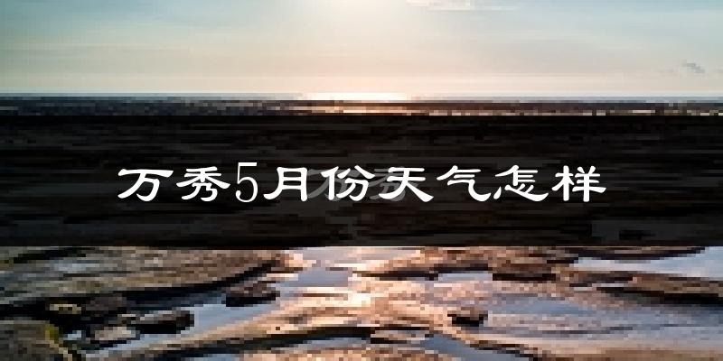 万秀5月份天气怎样?万秀五月冷不冷?