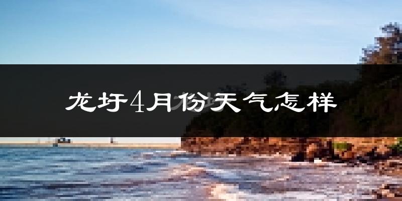 龙圩4月份天气怎样?龙圩四月冷不冷?