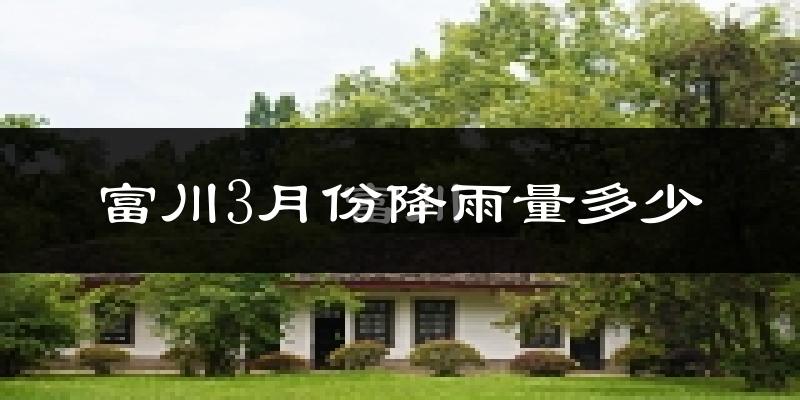 富川3月份降雨量多少?富川三月下雨多吗?
