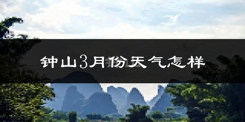 钟山县3月份天气如何?冷热变化大吗?
