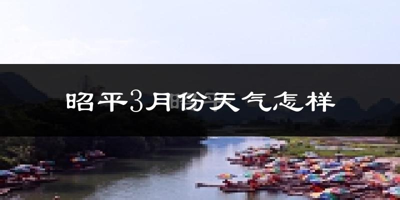 昭平3月份天气怎样?昭平三月冷不冷?