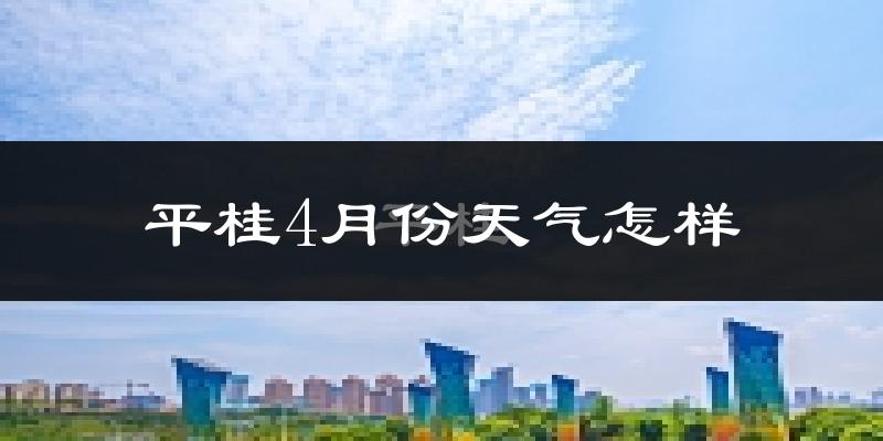 平桂4月份天气怎样?平桂四月冷吗?