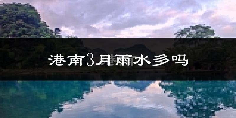 港南3月雨水多吗?