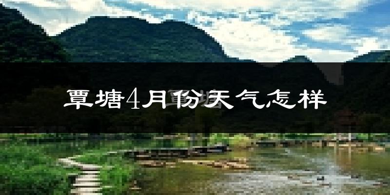 覃塘4月份天气怎样?覃塘四月冷不冷?