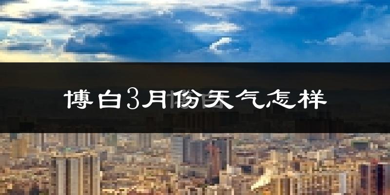 博白县3月份天气如何?天气冷热情况分析