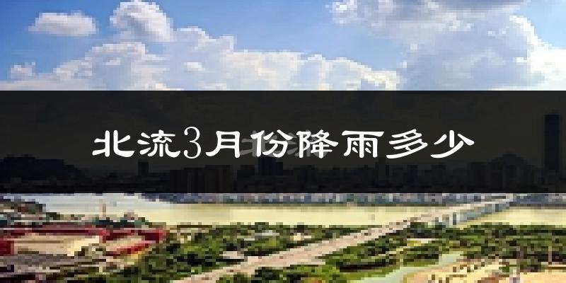 北流3月份降雨多少?