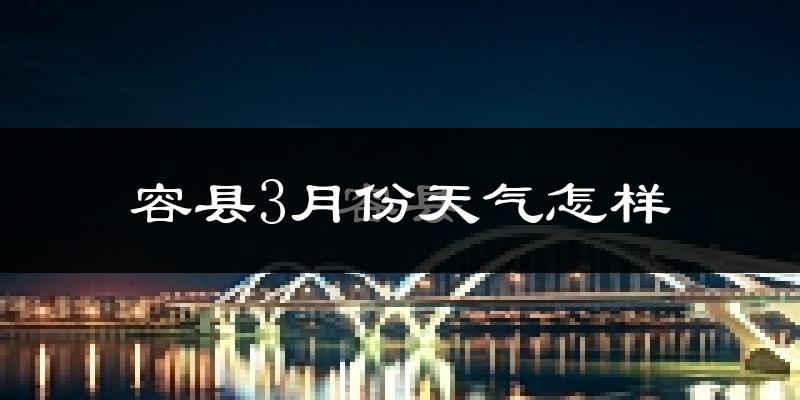 容县3月份天气如何?冷热情况怎么样?