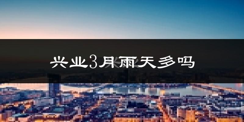 兴业3月雨天多吗?