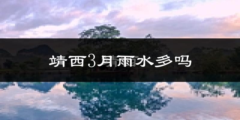 靖西3月雨水多吗?