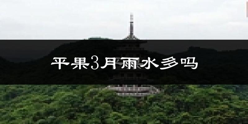 平果3月雨水多吗?
