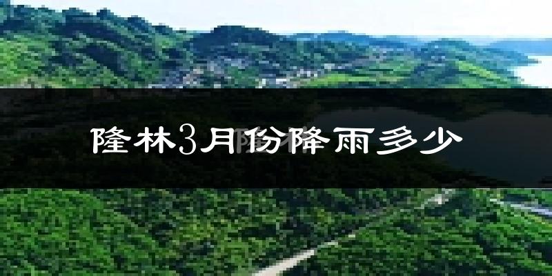 隆林3月份降雨多少?