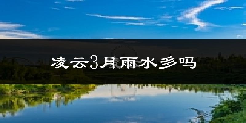 凌云3月雨水多吗?