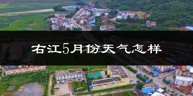 右江5月份天气怎样?右江五月冷吗?