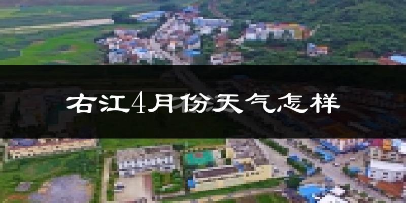 右江4月份天气怎样?右江四月冷不冷?