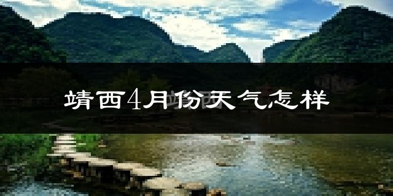 靖西市4月份天气如何?很热吗?