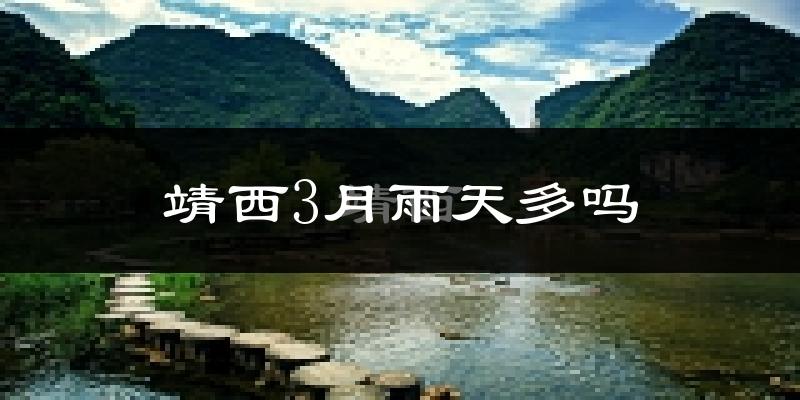 靖西3月雨天多吗?