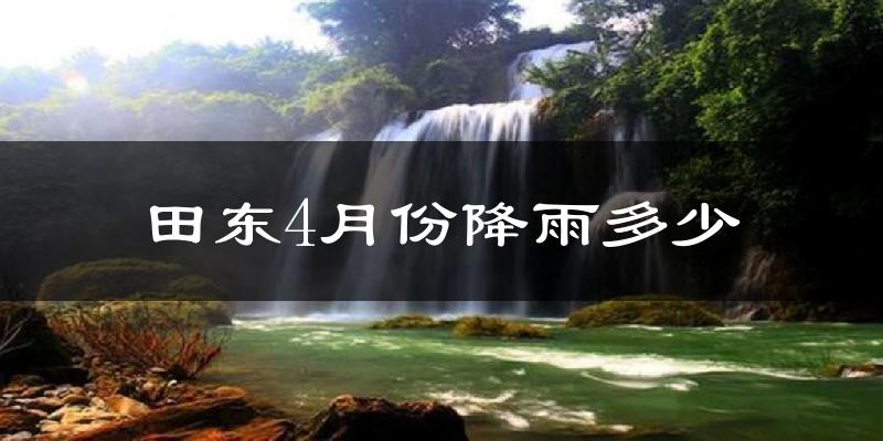 田东4月份降雨多少?