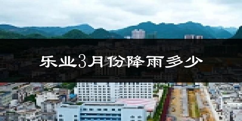 乐业3月份降雨多少?