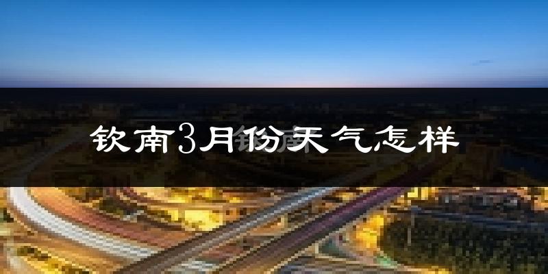 钦南3月份天气怎样?钦南三月冷不冷?