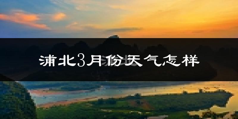 浦北县3月份天气如何?天气冷热情况分析